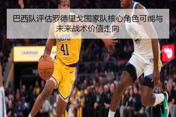 巴西队评估罗德里戈国家队核心角色可能与未来战术价值走向 - cc7c7.app