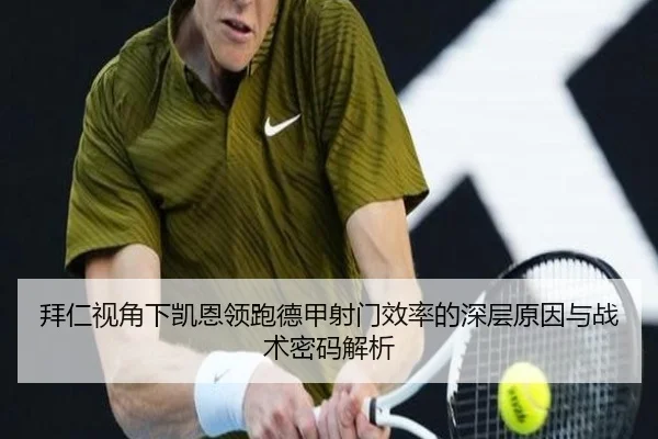 拜仁视角下凯恩领跑德甲射门效率的深层原因与战术密码解析 - cc7c7.app