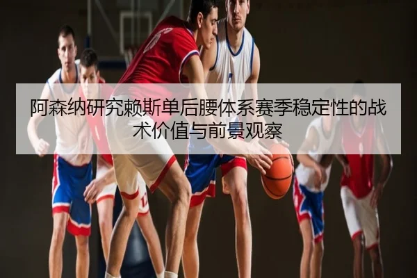阿森纳研究赖斯单后腰体系赛季稳定性的战术价值与前景观察 - cc7c7.app
