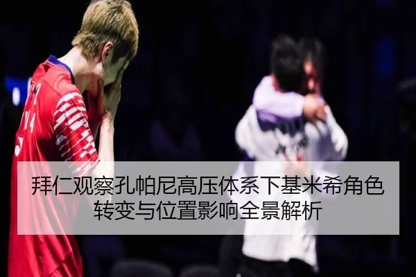 拜仁观察孔帕尼高压体系下基米希角色转变与位置影响全景解析 - cc7c7.app