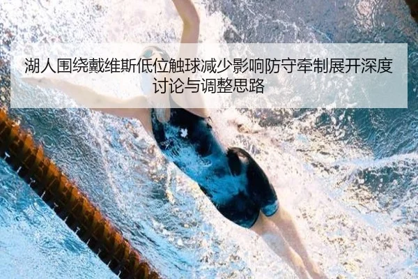 湖人围绕戴维斯低位触球减少影响防守牵制展开深度讨论与调整思路 - cc7c7.app