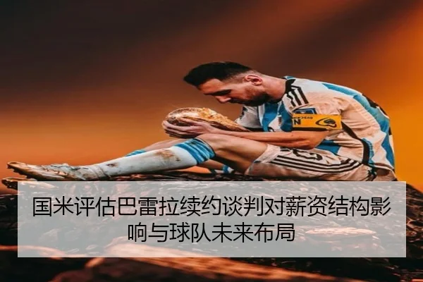 国米评估巴雷拉续约谈判对薪资结构影响与球队未来布局 | c7c7