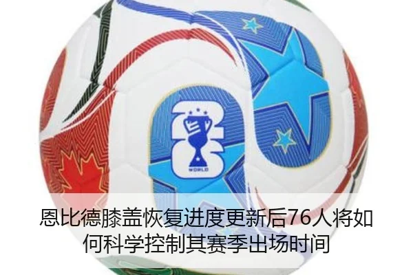 恩比德膝盖恢复进度更新后76人将如何科学控制其赛季出场时间 - cc7c7.app